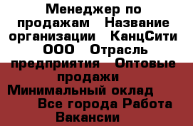 Менеджер по продажам › Название организации ­ КанцСити, ООО › Отрасль предприятия ­ Оптовые продажи › Минимальный оклад ­ 25 000 - Все города Работа » Вакансии   